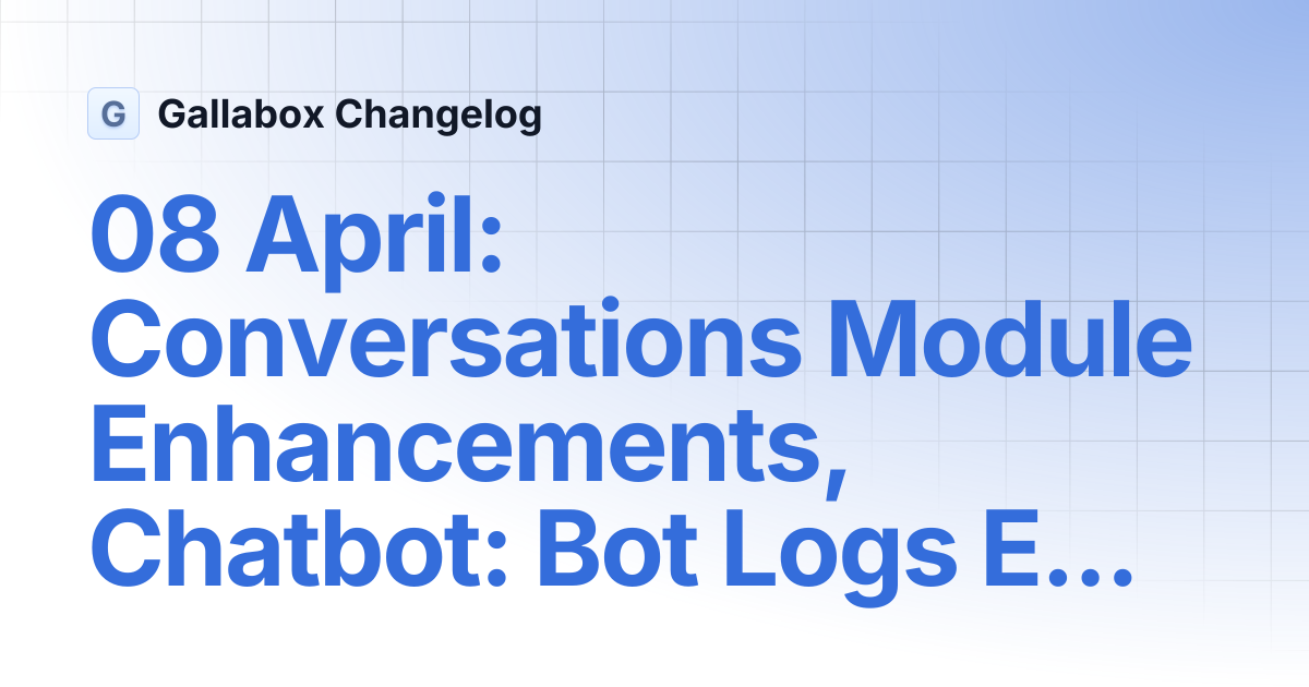 08 April: Conversations Module Enhancements, Chatbot: Bot Logs Export ...